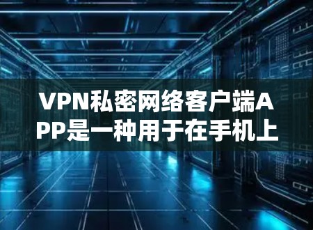 VPN私密网络客户端APP是一种用于在手机上直接连接到VPN服务器的工具,旨在提供便捷的VPN服务。以下是对这一主题的详细总结 VPN私密网络客户端APP是一种用于在手机上直接连接到VPN服务器的工具,旨在提供便捷的VPN服务。以下是对这一主题的详细总结