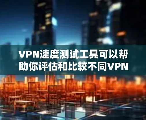 VPN速度测试工具可以帮助你评估和比较不同VPN服务的稳定性。以下是一些推荐的VPN速度测试工具,供你参考 VPN速度测试工具可以帮助你评估和比较不同VPN服务的稳定性。以下是一些推荐的VPN速度测试工具,供你参考