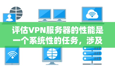 评估VPN服务器的性能是一个系统性的任务,涉及多个步骤和工具。以下是一个有条理的指南,帮助你高效地进行测试和评估 评估VPN服务器的性能是一个系统性的任务,涉及多个步骤和工具。以下是一个有条理的指南,帮助你高效地进行测试和评估