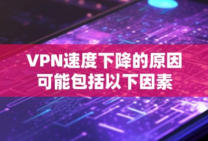 VPN速度下降的原因可能包括以下因素 VPN速度下降的原因可能包括以下因素