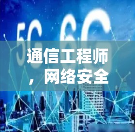 通信工程师,网络安全与通信工程领域的专家 通信工程师,网络安全与通信工程领域的专家