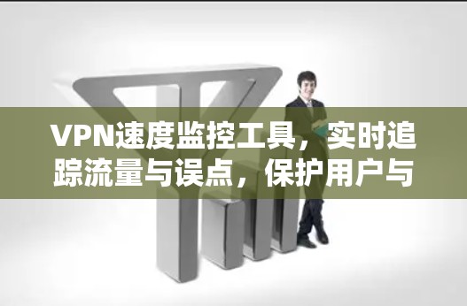 VPN速度监控工具,实时追踪流量与误点,保护用户与数据 VPN速度监控工具,实时追踪流量与误点,保护用户与数据