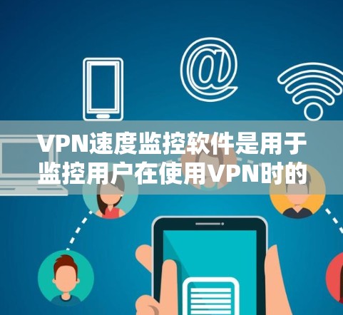VPN速度监控软件是用于监控用户在使用VPN时的下载和上传速度,以确保网络连接的稳定性和安全性。以下是对 VPN 速度监控软件的详细总结 VPN速度监控软件是用于监控用户在使用VPN时的下载和上传速度,以确保网络连接的稳定性和安全性。以下是对 VPN 速度监控软件的详细总结