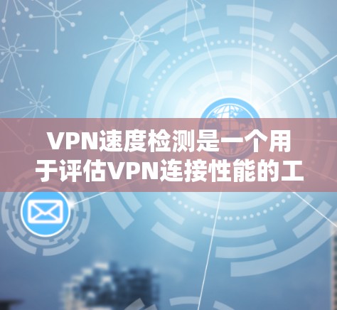 VPN速度检测是一个用于评估VPN连接性能的工具,通常通过模拟网络环境进行测试。以下是对VPN速度检测的详细分析 VPN速度检测是一个用于评估VPN连接性能的工具,通常通过模拟网络环境进行测试。以下是对VPN速度检测的详细分析