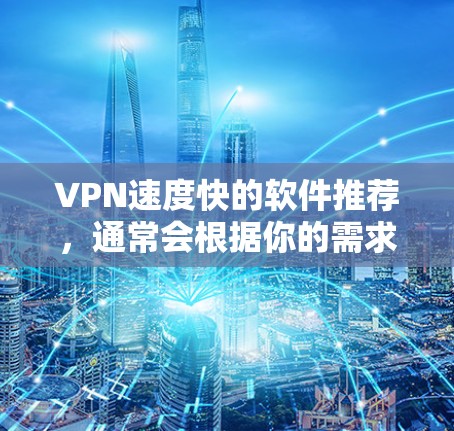 VPN速度快的软件推荐,通常会根据你的需求和目标来选择。以下是一些常见的VPN推荐,它们通常有较快的下载速度和较高的连接速度 VPN速度快的软件推荐,通常会根据你的需求和目标来选择。以下是一些常见的VPN推荐,它们通常有较快的下载速度和较高的连接速度
