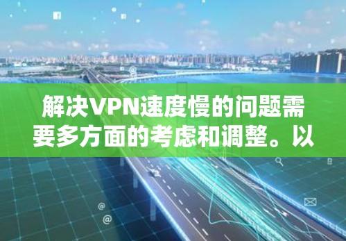 解决VPN速度慢的问题需要多方面的考虑和调整。以下是一个系统化的解决方案 解决VPN速度慢的问题需要多方面的考虑和调整。以下是一个系统化的解决方案