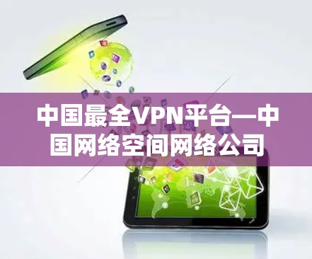 中国最全VPN平台—中国网络空间网络公司 中国最全VPN平台—中国网络空间网络公司