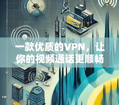 一款优质的VPN,让你的视频通话更顺畅 一款优质的VPN,让你的视频通话更顺畅