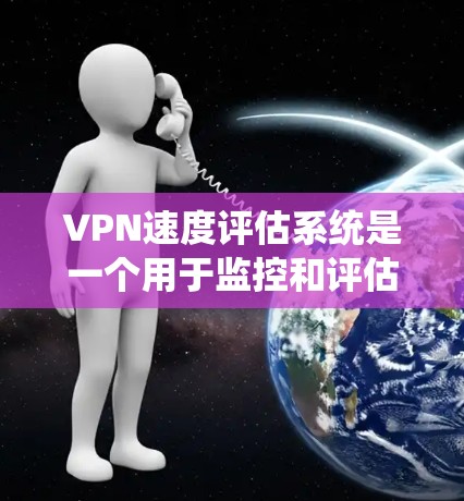 VPN速度评估系统是一个用于监控和评估VPN网络性能的工具。它可以帮助用户了解VPN服务器的延迟、流量、连接稳定性等参数,从而优化VPN设置和配置。以下是一些常用的VPN速度评估方法和工具 VPN速度评估系统是一个用于监控和评估VPN网络性能的工具。它可以帮助用户了解VPN服务器的延迟、流量、连接稳定性等参数,从而优化VPN设置和配置。以下是一些常用的VPN速度评估方法和工具