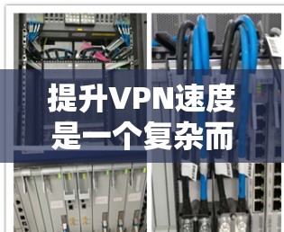 提升VPN速度是一个复杂而多因素的问题,需要综合考虑多个方面来优化。以下是一些有条理的步骤和建议,帮助您有效地提升VPN速度 提升VPN速度是一个复杂而多因素的问题,需要综合考虑多个方面来优化。以下是一些有条理的步骤和建议,帮助您有效地提升VPN速度