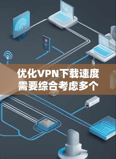 优化VPN下载速度需要综合考虑多个因素,以确保数据安全和用户体验。以下是优化VPN下载速度的步骤 优化VPN下载速度需要综合考虑多个因素,以确保数据安全和用户体验。以下是优化VPN下载速度的步骤