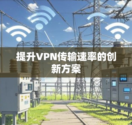 提升VPN传输速率的创新方案 提升VPN传输速率的创新方案