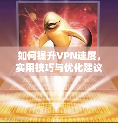 如何提升VPN速度，实用技巧与优化建议