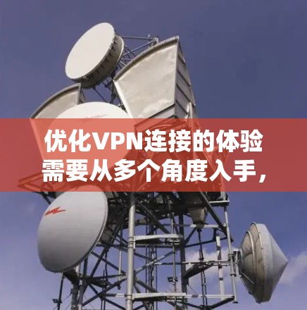 优化VPN连接的体验需要从多个角度入手,以下是一步步的解决方案 优化VPN连接的体验需要从多个角度入手,以下是一步步的解决方案