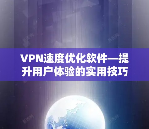VPN速度优化软件—提升用户体验的实用技巧