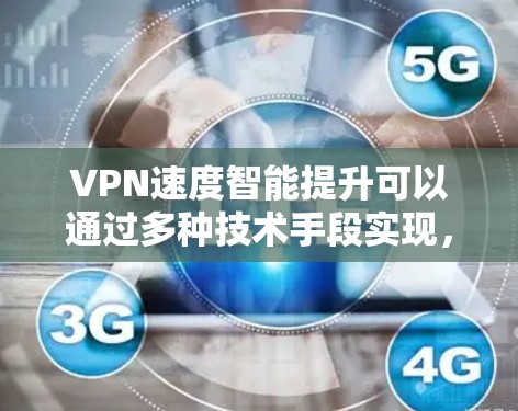 VPN速度智能提升可以通过多种技术手段实现，主要包括以下几个方面