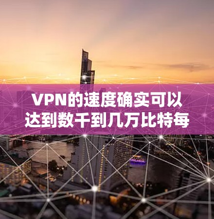 VPN的速度确实可以达到数千到几万比特每秒,但实际使用中受多种因素影响。以下是对VPN速度和安全性的详细分析 VPN的速度确实可以达到数千到几万比特每秒,但实际使用中受多种因素影响。以下是对VPN速度和安全性的详细分析