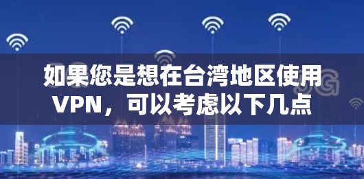 如果您是想在台湾地区使用VPN,可以考虑以下几点 如果您是想在台湾地区使用VPN,可以考虑以下几点