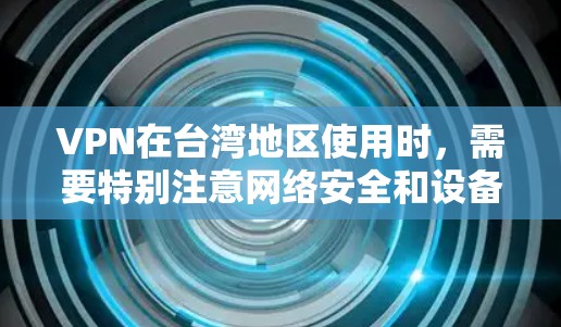 VPN在台湾地区使用时，需要特别注意网络安全和设备保护，因为台湾地区拥有较为安全的网络安全环境，但仍然存在一些潜在的威胁。以下是关于VPN在台湾地区使用的一些关键点和注意事项