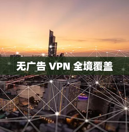 无广告 VPN 全境覆盖 无广告 VPN 全境覆盖