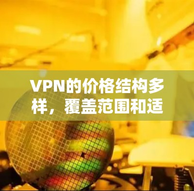 VPN的价格结构多样,覆盖范围和适用场景因服务提供商而异。以下是对VPN价格的详细分析和推荐 VPN的价格结构多样,覆盖范围和适用场景因服务提供商而异。以下是对VPN价格的详细分析和推荐