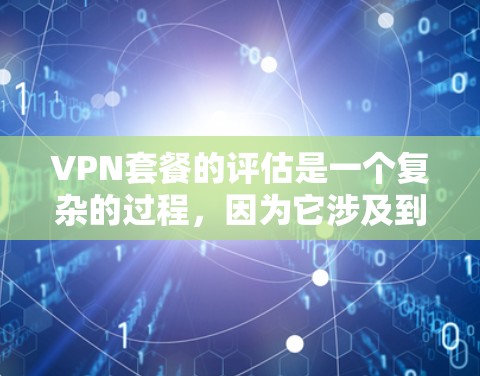 VPN套餐的评估是一个复杂的过程,因为它涉及到用户的需求、预算以及对VPN服务的不同看法。以下是一些考虑VPN套餐时的常见因素和评估标准 VPN套餐的评估是一个复杂的过程,因为它涉及到用户的需求、预算以及对VPN服务的不同看法。以下是一些考虑VPN套餐时的常见因素和评估标准