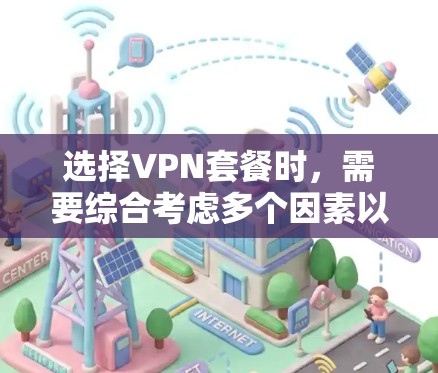 选择VPN套餐时,需要综合考虑多个因素以确保既能保护你的数据,又能满足你的使用需求。以下是详细的步骤和建议 选择VPN套餐时,需要综合考虑多个因素以确保既能保护你的数据,又能满足你的使用需求。以下是详细的步骤和建议