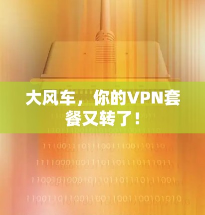 大风车,你的VPN套餐又转了! 大风车,你的VPN套餐又转了!