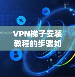 VPN梯子安装教程的步骤如下 VPN梯子安装教程的步骤如下