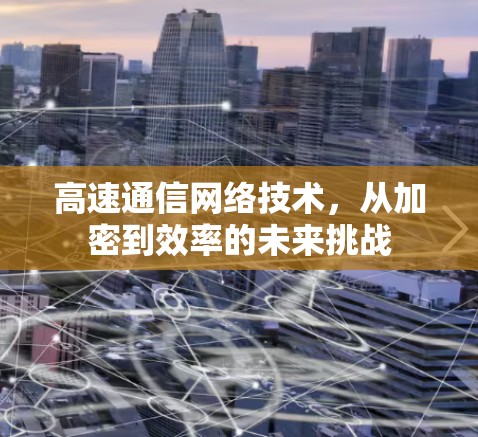 高速通信网络技术，从加密到效率的未来挑战