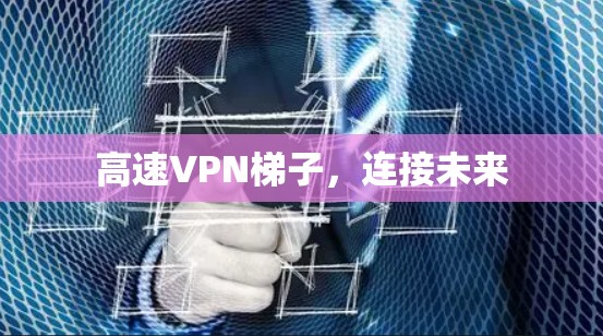 高速VPN梯子,连接未来 高速VPN梯子,连接未来