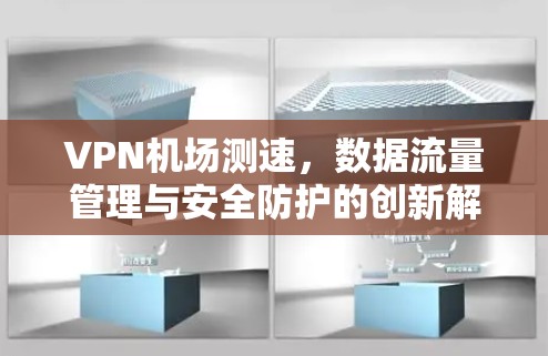 VPN机场测速,数据流量管理与安全防护的创新解决方案 VPN机场测速,数据流量管理与安全防护的创新解决方案