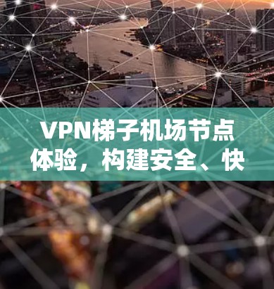 VPN梯子机场节点体验,构建安全、快速、稳定的网络连接 VPN梯子机场节点体验,构建安全、快速、稳定的网络连接