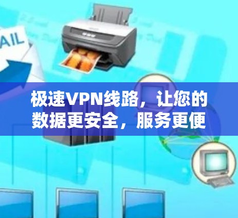 极速VPN线路,让您的数据更安全,服务更便捷 极速VPN线路,让您的数据更安全,服务更便捷