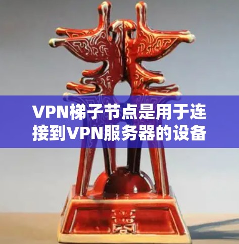 VPN梯子节点是用于连接到VPN服务器的设备，它们提供了安全的网络连接。以下是所有可能的VPN梯子节点类型