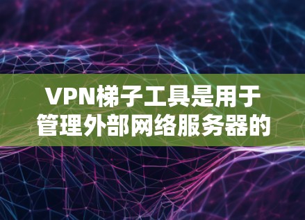 VPN梯子工具是用于管理外部网络服务器的工具,帮助用户连接并管理多个VPN服务器。以下是关于VPN梯子工具的详细介绍 VPN梯子工具是用于管理外部网络服务器的工具,帮助用户连接并管理多个VPN服务器。以下是关于VPN梯子工具的详细介绍