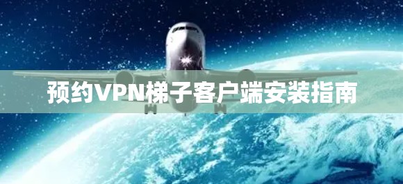预约VPN梯子客户端安装指南