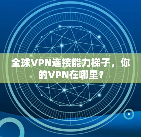 全球VPN连接能力梯子，你的VPN在哪里？