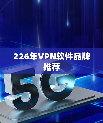 226年VPN软件品牌推荐 226年VPN软件品牌推荐