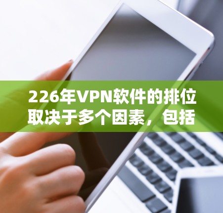 226年VPN软件的排位取决于多个因素，包括软件的最新版本、功能扩展、社区支持和用户评价。以下是根据这些因素整理的226年VPN软件排位分析