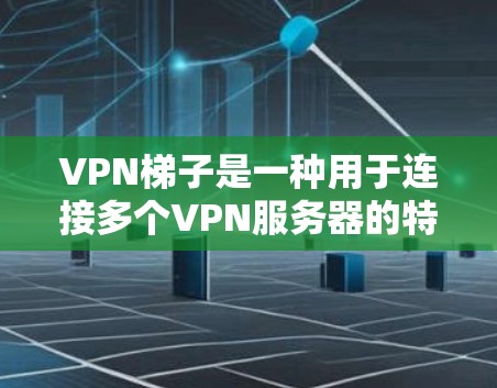 VPN梯子是一种用于连接多个VPN服务器的特殊工具,它在VPN网络中起到了关键作用,确保服务器之间的独立运行,提高安全性。以下是关于VPN梯子的详细说明 VPN梯子是一种用于连接多个VPN服务器的特殊工具,它在VPN网络中起到了关键作用,确保服务器之间的独立运行,提高安全性。以下是关于VPN梯子的详细说明