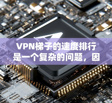 VPN梯子的速度排行是一个复杂的问题,因为它受到多种因素的影响,包括设备配置、防火墙设置、路由器设置、VPN服务器等。以下是一些综合考虑的因素和建议,帮助你了解VPN梯子的速度排行 VPN梯子的速度排行是一个复杂的问题,因为它受到多种因素的影响,包括设备配置、防火墙设置、路由器设置、VPN服务器等。以下是一些综合考虑的因素和建议,帮助你了解VPN梯子的速度排行