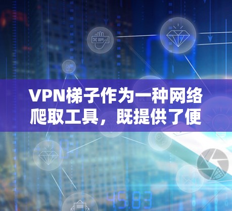 VPN梯子作为一种网络爬取工具,既提供了便利的资源获取,也存在诸多安全和使用问题。以下是对VPN梯子的详细分析和建议 VPN梯子作为一种网络爬取工具,既提供了便利的资源获取,也存在诸多安全和使用问题。以下是对VPN梯子的详细分析和建议