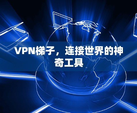 VPN梯子，连接世界的神奇工具