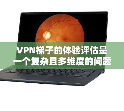 VPN梯子的体验评估是一个复杂且多维度的问题,需要综合考虑多个因素。以下是对VPN梯子体验的详细分析 VPN梯子的体验评估是一个复杂且多维度的问题,需要综合考虑多个因素。以下是对VPN梯子体验的详细分析