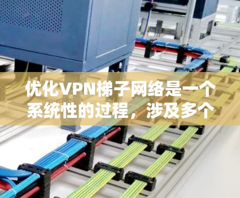 优化VPN梯子网络是一个系统性的过程,涉及多个步骤和技能的提升。以下是一个结构化的优化指南,帮助您逐步完善VPN梯子网络 优化VPN梯子网络是一个系统性的过程,涉及多个步骤和技能的提升。以下是一个结构化的优化指南,帮助您逐步完善VPN梯子网络