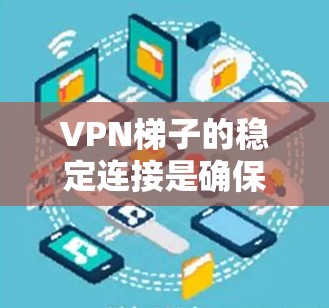 VPN梯子的稳定连接是确保远程访问和数据传输的关键因素。以下是对VPN梯子稳定连接的详细分析和建议 VPN梯子的稳定连接是确保远程访问和数据传输的关键因素。以下是对VPN梯子稳定连接的详细分析和建议