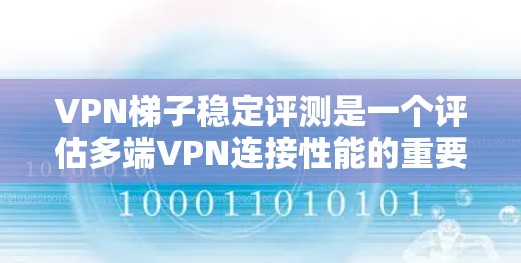 VPN梯子稳定评测是一个评估多端VPN连接性能的重要过程,以下是详细的步骤和分析 VPN梯子稳定评测是一个评估多端VPN连接性能的重要过程,以下是详细的步骤和分析