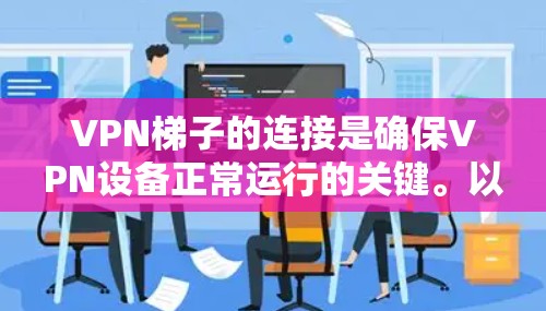 VPN梯子的连接是确保VPN设备正常运行的关键。以下是对VPN梯子线缆连接的详细步骤和注意事项
