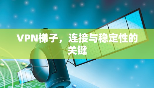 VPN梯子,连接与稳定性的关键 VPN梯子,连接与稳定性的关键